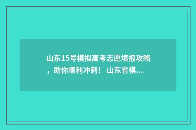 山东15号模拟高考志愿填报攻略，助你顺利冲刺！ 山东省模拟高考时间安排