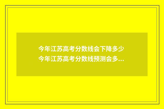 今年江苏高考分数线会下降多少 今年江苏高考分数线预测会多少