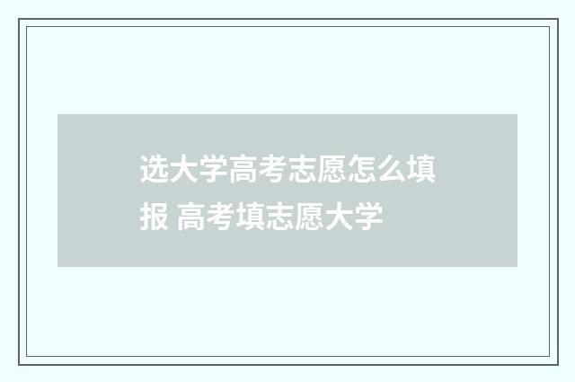选大学高考志愿怎么填报 高考填志愿大学