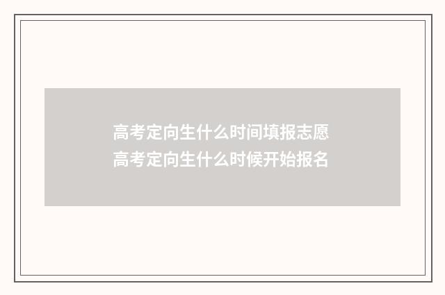 高考定向生什么时间填报志愿 高考定向生什么时候开始报名