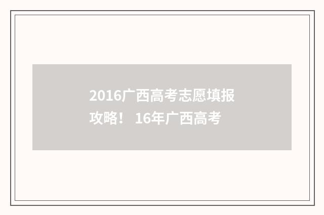 2016广西高考志愿填报攻略！ 16年广西高考