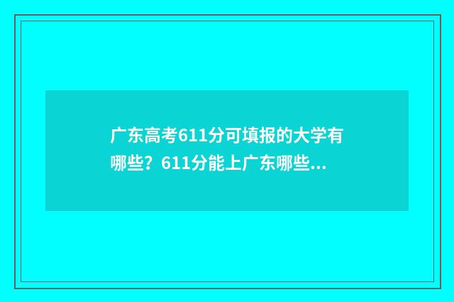 广东高考611分可填报的大学有哪些？611分能上广东哪些大学？ 广东高考611分高吗