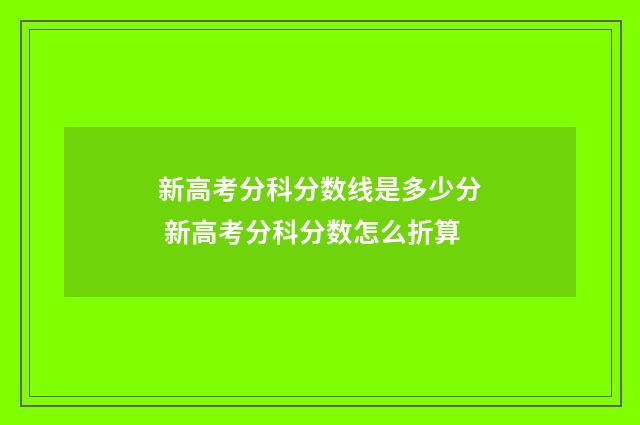 新高考分科分数线是多少分 新高考分科分数怎么折算
