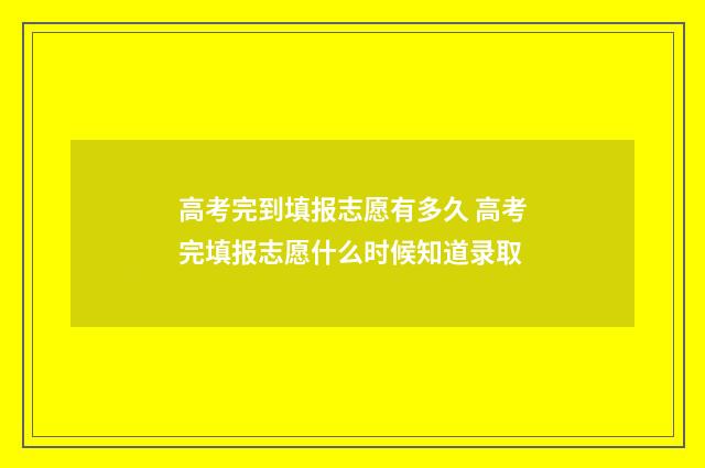 高考完到填报志愿有多久 高考完填报志愿什么时候知道录取