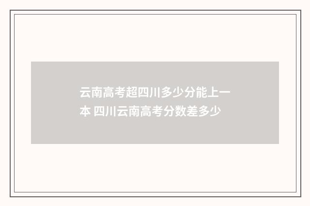 云南高考超四川多少分能上一本 四川云南高考分数差多少
