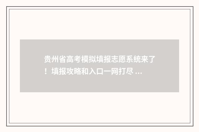 贵州省高考模拟填报志愿系统来了！填报攻略和入口一网打尽 贵州省高考模拟志愿填报系统