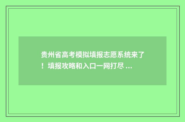 贵州省高考模拟填报志愿系统来了！填报攻略和入口一网打尽 贵州省高考模拟志愿填报系统