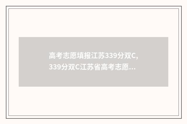 高考志愿填报江苏339分双C,339分双C江苏省高考志愿填报推荐 高考志愿填报江苏