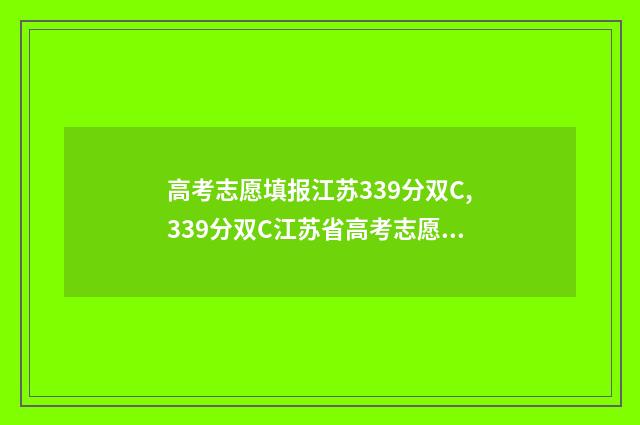 高考志愿填报江苏339分双C,339分双C江苏省高考志愿填报推荐 高考志愿填报江苏