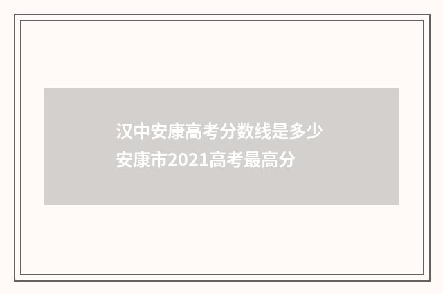 汉中安康高考分数线是多少 安康市2021高考最高分