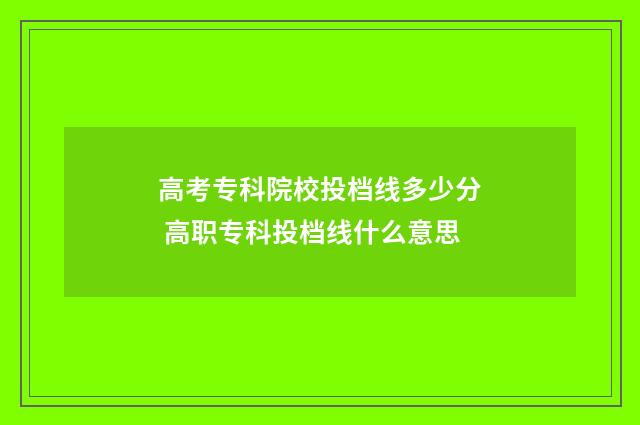 高考专科院校投档线多少分 高职专科投档线什么意思