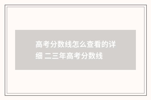 高考分数线怎么查看的详细 二三年高考分数线