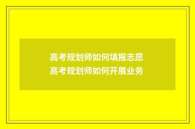 高考规划师如何填报志愿 高考规划师如何开展业务