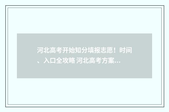 河北高考开始知分填报志愿！时间、入口全攻略 河北高考方案出台