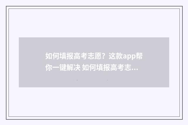如何填报高考志愿？这款app帮你一键解决 如何填报高考志愿