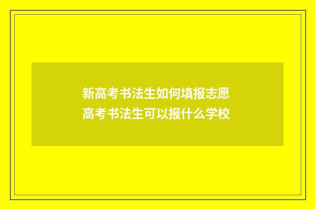 新高考书法生如何填报志愿 高考书法生可以报什么学校
