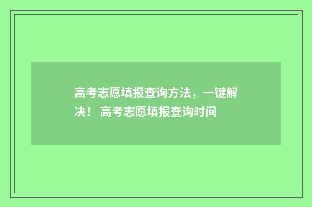 高考志愿填报查询方法，一键解决！ 高考志愿填报查询时间