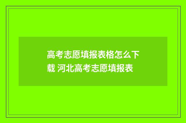 高考志愿填报表格怎么下载 河北高考志愿填报表