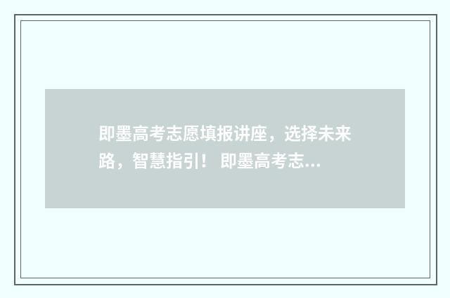 即墨高考志愿填报讲座，选择未来路，智慧指引！ 即墨高考志愿填报