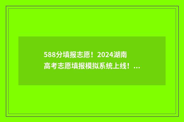 588分填报志愿！2024湖南高考志愿填报模拟系统上线！ 588分高考