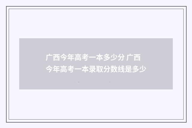 广西今年高考一本多少分 广西今年高考一本录取分数线是多少