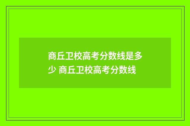 商丘卫校高考分数线是多少 商丘卫校高考分数线