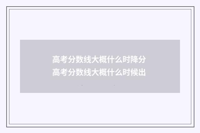 高考分数线大概什么时降分 高考分数线大概什么时候出