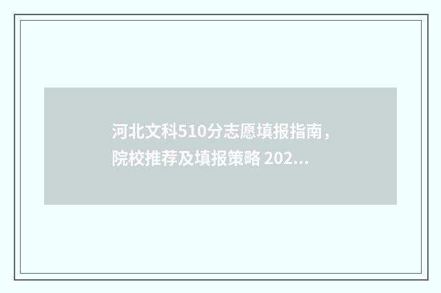 河北文科510分志愿填报指南，院校推荐及填报策略 2021河北文科510分可以上什么学校