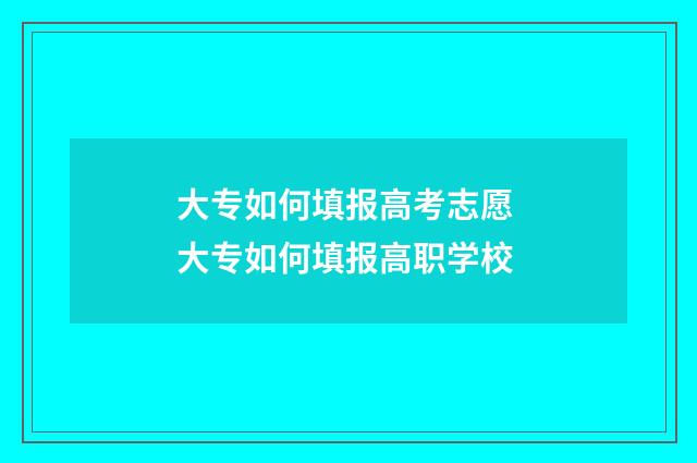 大专如何填报高考志愿 大专如何填报高职学校