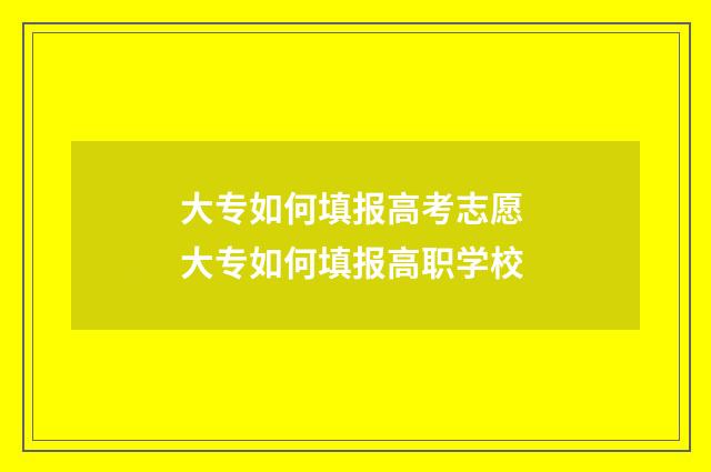 大专如何填报高考志愿 大专如何填报高职学校