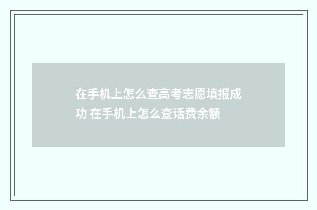 在手机上怎么查高考志愿填报成功 在手机上怎么查话费余额