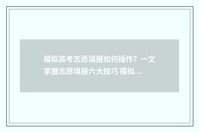 模拟高考志愿填报如何操作？一文掌握志愿填报六大技巧 模拟高考志愿填报网站