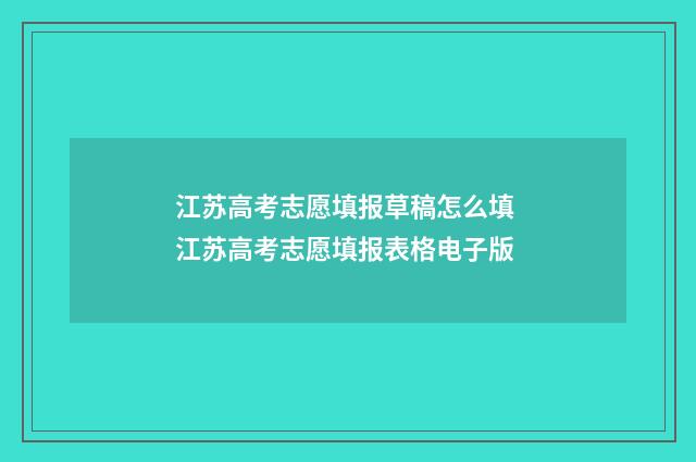 江苏高考志愿填报草稿怎么填 江苏高考志愿填报表格电子版