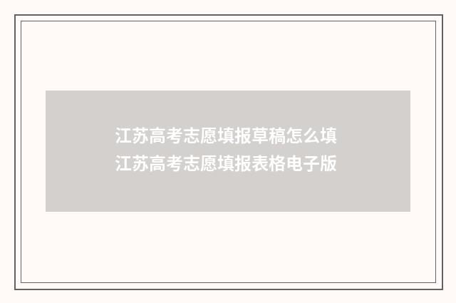 江苏高考志愿填报草稿怎么填 江苏高考志愿填报表格电子版