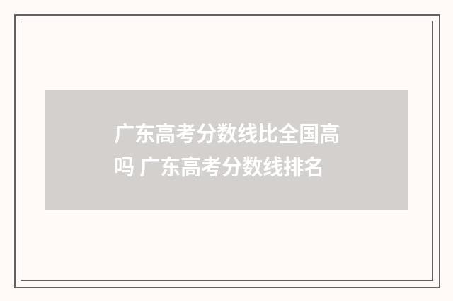 广东高考分数线比全国高吗 广东高考分数线排名