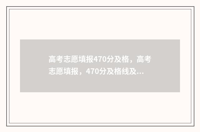 高考志愿填报470分及格，高考志愿填报，470分及格线及冲线技巧 高考志愿填报怎么填报