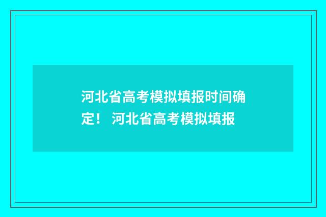 河北省高考模拟填报时间确定！ 河北省高考模拟填报