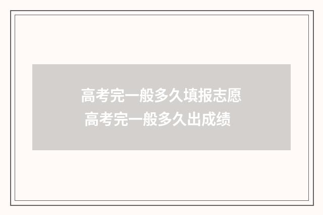 高考完一般多久填报志愿 高考完一般多久出成绩