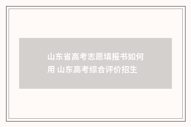 山东省高考志愿填报书如何用 山东高考综合评价招生