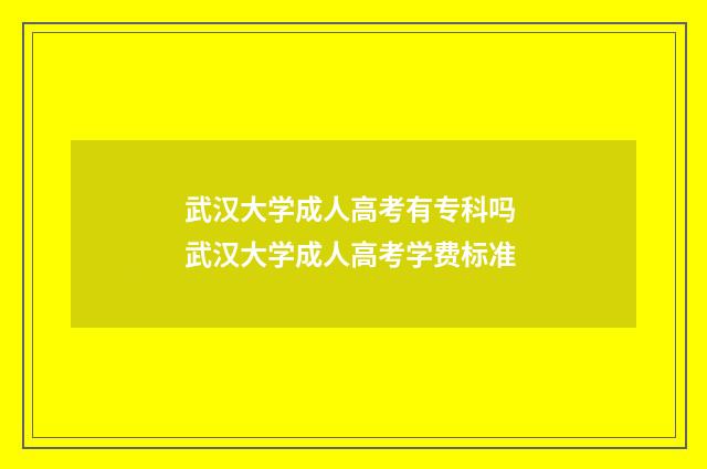 武汉大学成人高考有专科吗 武汉大学成人高考学费标准
