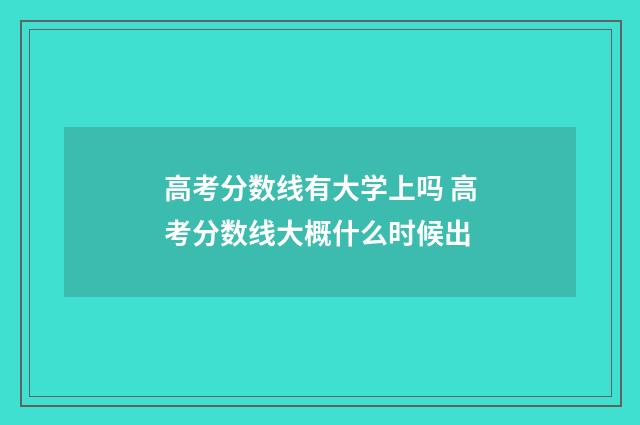 高考分数线有大学上吗 高考分数线大概什么时候出