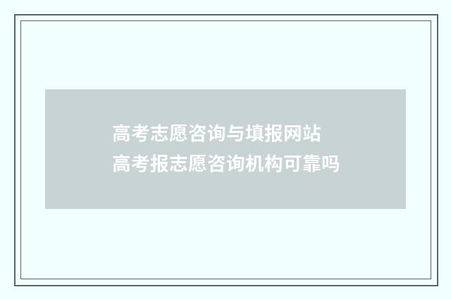 高考志愿咨询与填报网站 高考报志愿咨询机构可靠吗