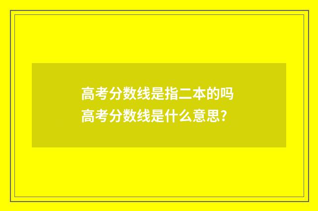 高考分数线是指二本的吗 高考分数线是什么意思?