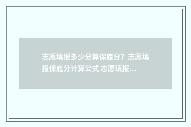 志愿填报多少分算保底分？志愿填报保底分计算公式 志愿填报多少算稳