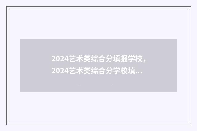 2024艺术类综合分填报学校，2024艺术类综合分学校填报攻略 2024艺术类综合分计算