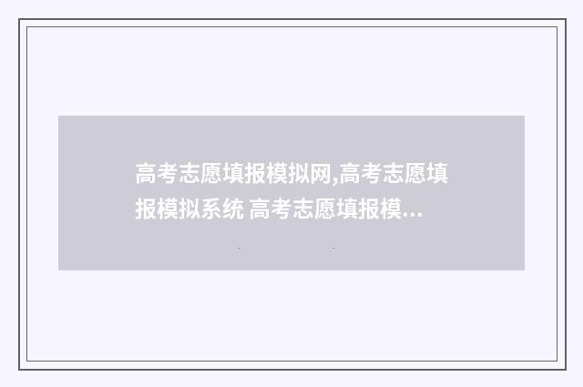 高考志愿填报模拟网,高考志愿填报模拟系统 高考志愿填报模拟入口2024