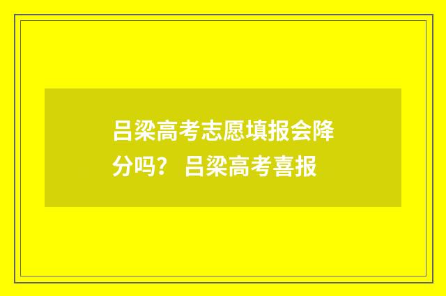 吕梁高考志愿填报会降分吗？ 吕梁高考喜报