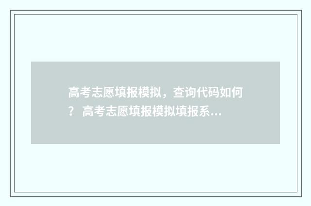高考志愿填报模拟，查询代码如何？ 高考志愿填报模拟填报系统官网入口