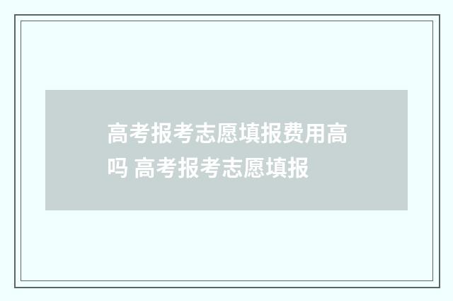 高考报考志愿填报费用高吗 高考报考志愿填报