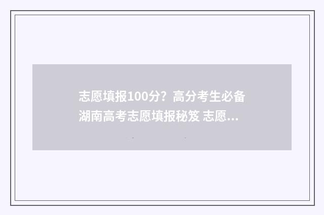 志愿填报100分？高分考生必备湖南高考志愿填报秘笈 志愿填报填多少合适